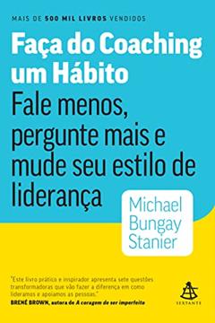 Faça do coaching um hábito: Fale menos, pergunte mais e mude seu estilo de liderança, do autor Michael Bungay Stanier
