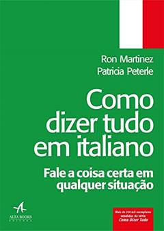 Como Dizer Tudo em Italiano: Fale a Coisa Certa em Qualquer Situação, do autor Ron Martinez; Patricia Peterle
