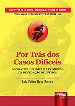 Por Trás dos Casos Difíceis - Dogmática Jurídica e a Proibição da Denegação de Justiça - Biblioteca de Filosofia, Sociologia e Teoria do Direito - Coordenação: Fernando Rister de Sousa Lima, do autor Luiz Felipe Rosa Ramos