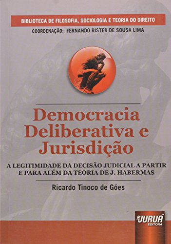 Democracia Deliberativa e Jurisdição - A Legitimidade da Decisão Judicial a Partir e Para Além da Teoria de J. Habermas: Biblioteca de Filosofia, ... - Coordenação Fernando Rister de Souza Lima, do autor Ricardo Tinoco de Góes