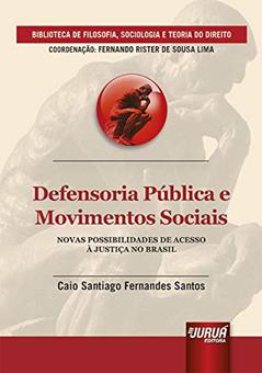 Defensoria Pública e Movimentos Sociais - Novas Possibilidades de Acesso à Justiça no Brasil - Biblioteca de Filosofia, Sociologia e Teoria do Direito - Coordenação: Fernando Rister de Sousa Lima, do autor Caio Santiago Fernandes Santos