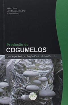 Produção de cogumelos: uma experiência na região centro-sul do paraná, do autor Herta Stutz; Júlia Marina Cadore; David Chacón Alvarez