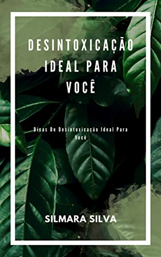 Ler Desintoxicação Ideal Para Você: Dicas De Desintoxicação Ideal Para Você, do autor Silmara Silva