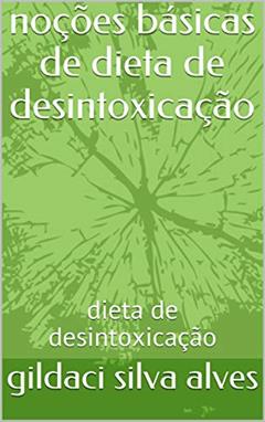 noções básicas de dieta de desintoxicação: dieta de desintoxicação, do autor gildaci silva alves