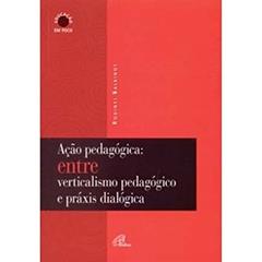 Ação Pedagógica. Entre Verticalismo Pedagógico E Práxis Dialógica, do autor Rodinei Balbinot