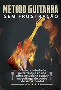 Ler Guitarra Sem Frustração: O único método de guitarra que ensina como estudar e evoluir do ponto de vista mental, do autor Rodrigo Denni Thomé