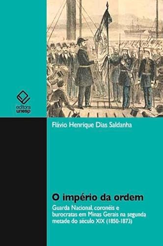 O império da ordem: Guarda Nacional, coronèis e burocrátas em Minas Gerais na segunda metade do século XIX (1850 - 1873), do autor Flávio Henrique Dias Saldanha