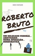 Ler Roberto Bruto: Um delegado federal... arbitrário... numa operação... burocrática, do autor Dádi Furtado Ler Roberto Bruto: Um delegado federal... arbitrário... numa operação... burocrática, do autor Dádi Furtado