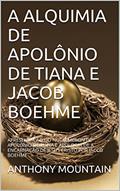Ler A ALQUIMIA DE APOLÔNIO DE TIANA E JACOB BOEHME: APRESENTAÇÃO DO NUCTEMERON DE APOLÔNIO DE TIANA E APOLOGIA DE A ENCARNAÇÃO DE JESUS CRISTO POR JACOB BOEHME, do autor ANTHONY MOUNTAIN