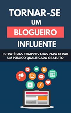 Tornar-se Um Blogueiro Influente: Estratégias Comprovadas Para Gerar Um Público Qualificado Gratuito, do autor Raul Valento