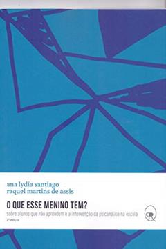 O que esse menino tem?: sobre alunos que não aprendem e a intervenção da psicanálise na escola, do autor Ana Lydia Santiago; Raquel Martins de Assis