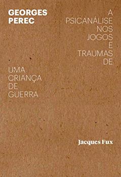 Georges Perec: a psicanálise nos jogos e traumas de uma criança de guerra, do autor Jacques Fux