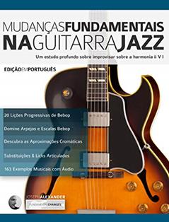 Mudanças Fundamentais na Guitarra Jazz: Um estudo profundo sobre improvisar sobre a harmonia ii V (Tocar jazz guitarra Livro 2), do autor Joseph Alexander