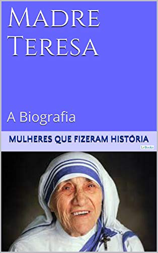 Ler Madre Teresa de Calcutá - A Biografia (Mulheres que Fizeram História), do autor Edições LeBooks Ler Madre Teresa de Calcutá - A Biografia (Mulheres que Fizeram História), do autor Edições LeBooks