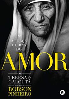 A força eterna do amor, do autor Robson Pinheiro; Teresa de Calcutá