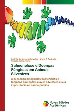 Salmonelose e Doenças Fúngicas em Animais Silvestres: A presença de agentes bacterianos e fúngicos em répteis e aves silvestres e sua importância na saúde pública, do autor Andréa de Moraes Carvalho; Maria A Andrade; Valéria de Sá Jaime