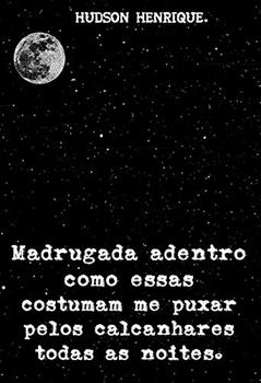Madrugada adentro como essas, costumam me puxar pelos calcanhares todas as noites., do autor Hudson Henrique