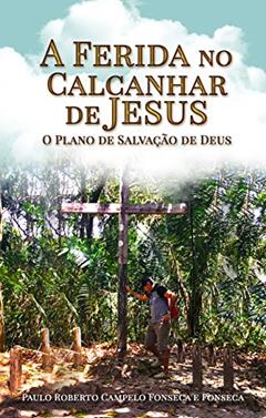 A ferida no calcanhar de Jesus: O plano de salvação de Deus, do autor Paulo Roberto Campelo Fonseca e Fonseca
