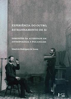 Experiência do Outro, Estranhamento de Si. Dimensões da Alteridade em Antropologia e Psicanálise, do autor Maurício Rodrigues de Souza