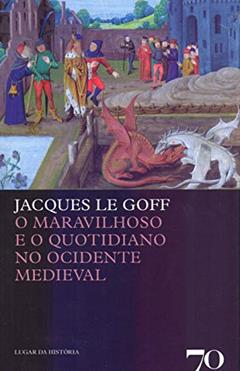 O Maravilhoso e o Quotidiano no Ocidente Medieval, do autor Jacques Le Goff