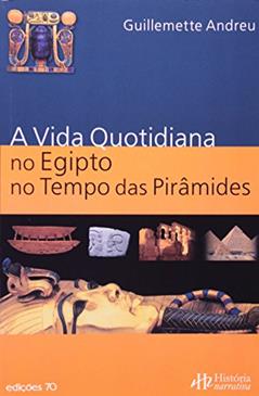 A Vida Quotidiana no Antigo Egipto no Tempo das Pirâmides, do autor Guillemette Andreu