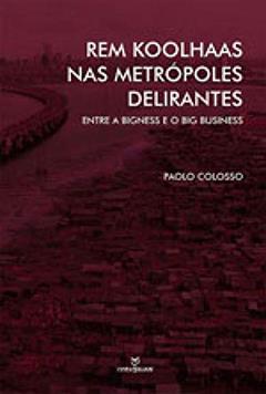 Rem koolhaas nas metrópoles delirantes: Entre a Bigness e o Big business, do autor PAOLO COLOSSO