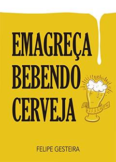 Emagreça bebendo cerveja, do autor Felipe Gesteira