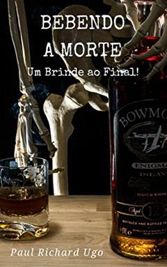 Bebendo a Morte: Um brinde ao final!, do autor Paul Richard Ugo
