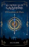 Ler AS CRÔNICAS DE GALADHNE: O Cavaleiro de Ouro, do autor A.G. CLARK Ler AS CRÔNICAS DE GALADHNE: O Cavaleiro de Ouro, do autor A.G. CLARK