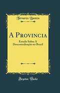 Ler A Provincia: Estudo Sobre A Descentralisação no Brazil (Classic Reprint), do autor Tavares Bastos Ler A Provincia: Estudo Sobre A Descentralisação no Brazil (Classic Reprint), do autor Tavares Bastos