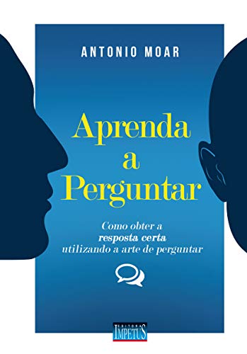 Ler Aprenda a Perguntar. Como Obter a Resposta Certa Utilizando a Arte de Perguntar, do autor Antonio Moar
