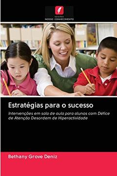 Estratégias para o sucesso: Intervenções em sala de aula para alunos com Défice de Atenção Desordem de Hiperactividade, do autor Bethany Grove Deniz