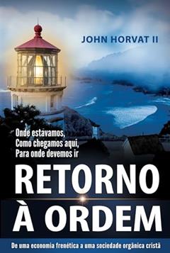 Retorno Á Ordem: De uma economia frenética a uma sociedade orgânica cristã, do autor John Horvat