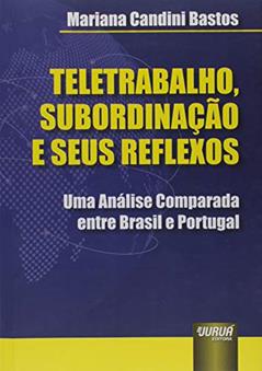 Teletrabalho, Subordinação e seus Reflexos: Uma Análise Comparada entre Brasil e Portugal, do autor Mariana Candini Bastos
