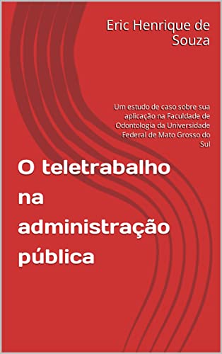 Ler O teletrabalho na administração pública: Um estudo de caso sobre sua aplicação na Faculdade de Odontologia da Universidade Federal de Mato Grosso do Sul, do autor Eric Henrique de Souza