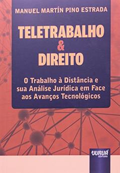 Teletrabalho & Direito: O Trabalho à Distância e sua Análise Jurídica em Face aos Avanços Tecnológicos, do autor Manuel Martín Pino Estrada