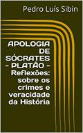 Ler APOLOGIA DE SÓCRATES PLATÃO Reflexões sobre os crimes e veracidade da História, do autor Pedro Luís Sibin