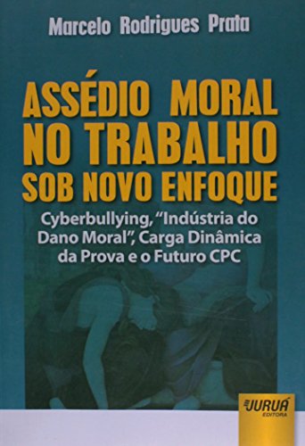 Assédio Moral no Trabalho sob Novo Enfoque - Cyberbullying, Indústria do Dano Moral, Carga Dinâmica da Prova e o Futuro CPC, do autor Marcelo Rodrigues Prata
