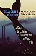 Ler Selvagens e Rústicos - A caça de baleias e focas partindo de Moray Firth, do autor Malcolm Archibald Ler Selvagens e Rústicos - A caça de baleias e focas partindo de Moray Firth, do autor Malcolm Archibald
