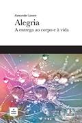 Ler Alegria: A entrega ao corpo e à vida, do autor Alexander Lowen