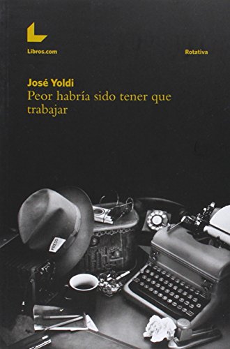 Ler Peor habría sido tener que trabajar, do autor José Yoldi García Ler Peor habría sido tener que trabajar, do autor José Yoldi García