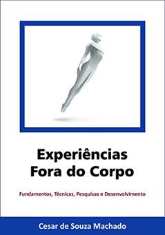 Experiências Fora do Corpo: Fundamentos, técnicas, pesquisas e desenvolvimento (Parapsiquismo Livro 1), do autor Cesar de Souza Machado