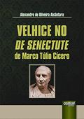 Ler Velhice no De Senectute de Marco Túlio Cícero, do autor Alexandre de Oliveira Alcântara
