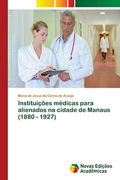 Instituições médicas para alienados na cidade de Manaus (1880 - 1927), do autor Maria de Jesus do Carmo de Araújo