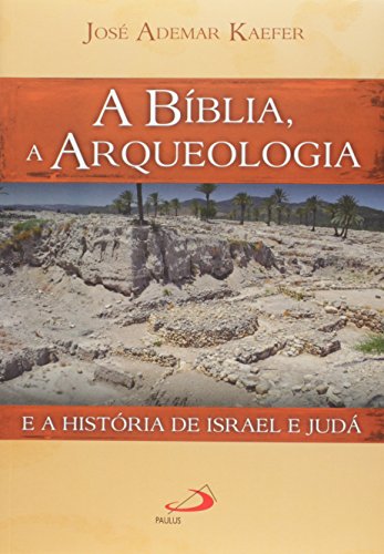 Ler A Bíblia, a Arqueologia e a História de Israel e Judá, do autor José Ademar Kaefer