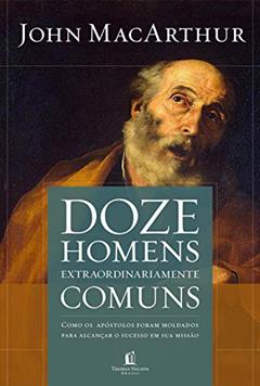 Doze homens extraordinariamente comuns: Como os apóstolos foram moldados para alcançar o sucesso em sua missão, do autor John MacArthur