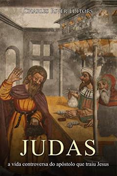 Judas: a vida controversa do apóstolo que traiu Jesus, do autor Charles River Editors