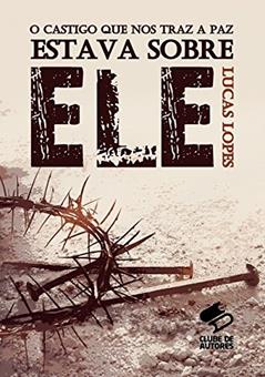 O Castigo que nos Traz a Paz Estava Sobre Ele, do autor Lucas Lopes