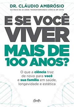 E se você viver mais de 100 anos?: O que a ciência traz de novo para você e sua família em saúde, longevidade e estética, do autor Dr. Cláudio Ambrósio