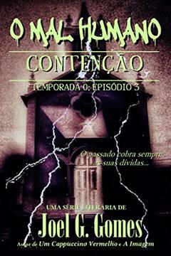 CONTENÇÃO: Uma noveleta fantástica sobre dívidas por pagar, tradições ancestrais e aquilo que existe no limiar da realidade (O MAL HUMANO - Temporada 0 Livro 3), do autor Joel G. Gomes